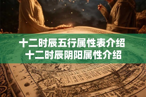 十二时辰五行属性表介绍 十二时辰阴阳属性介绍