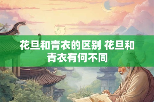 花旦和青衣的区别 花旦和青衣有何不同