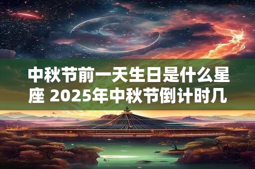 中秋节前一天生日是什么星座 2025年中秋节倒计时几天