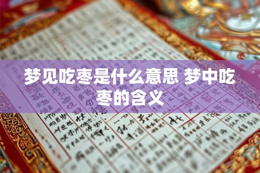 梦见吃枣是什么意思 梦中吃枣的含义