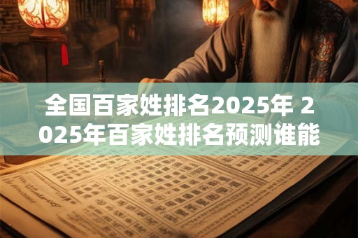 全国百家姓排名2025年 2025年百家姓排名预测谁能登顶第一