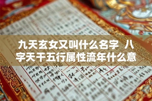 九天玄女又叫什么名字  八字天干五行属性流年什么意思