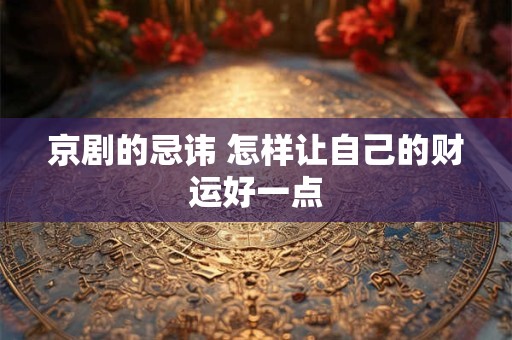 京剧的忌讳 怎样让自己的财运好一点