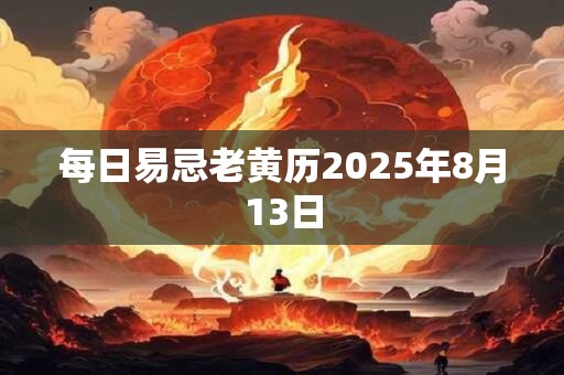 每日易忌老黄历2025年8月13日