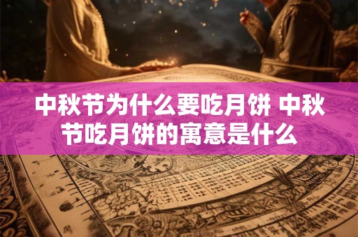 中秋节为什么要吃月饼 中秋节吃月饼的寓意是什么