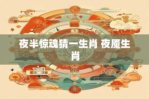 夜半惊魂猜一生肖 夜魇生肖