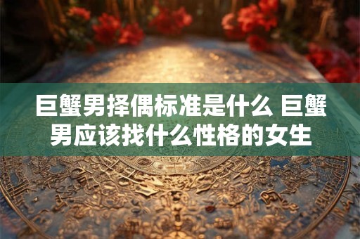 巨蟹男择偶标准是什么 巨蟹男应该找什么性格的女生