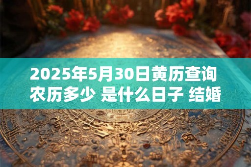 2025年5月30日黄历查询 农历多少 是什么日子 结婚吉时