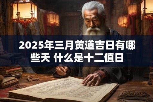 2025年三月黄道吉日有哪些天 什么是十二值日