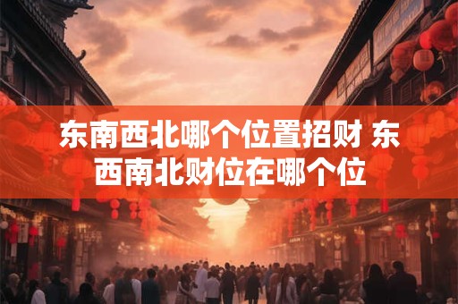 东南西北哪个位置招财 东西南北财位在哪个位