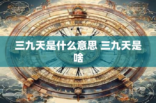 三九天是什么意思 三九天是啥
