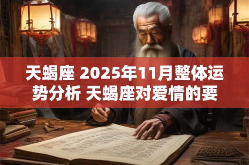 天蝎座 2025年11月整体运势分析 天蝎座对爱情的要求