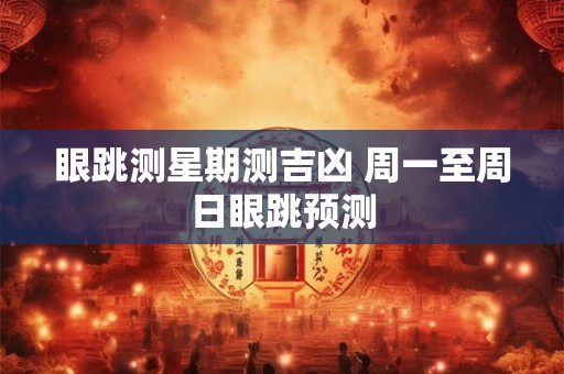 眼跳测星期测吉凶 周一至周日眼跳预测 眼跳测星期测吉凶 周一至周日眼跳预测