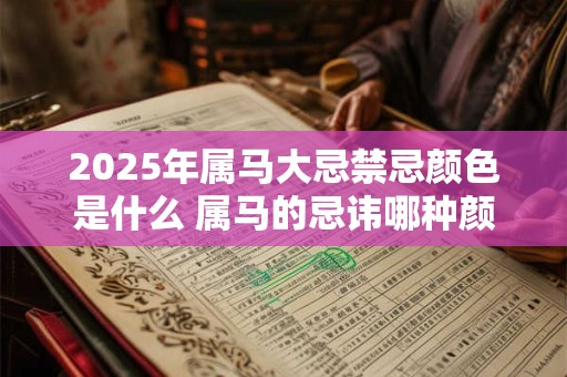 2025年属马大忌禁忌颜色是什么 属马的忌讳哪种颜色