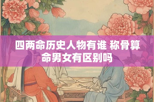 四两命历史人物有谁 称骨算命男女有区别吗
