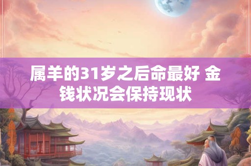 属羊的31岁之后命最好 金钱状况会保持现状