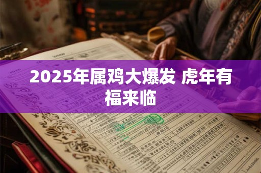 2025年属鸡大爆发 虎年有福来临