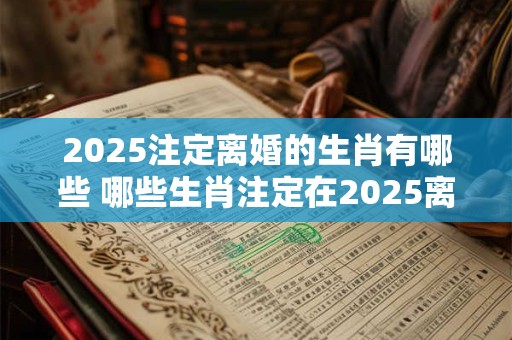 2025注定离婚的生肖有哪些 哪些生肖注定在2025离婚