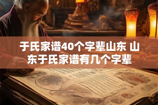 于氏家谱40个字辈山东 山东于氏家谱有几个字辈