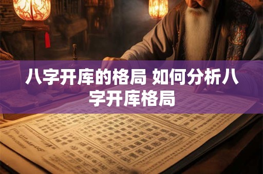 八字开库的格局 如何分析八字开库格局