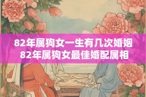 82年属狗女一生有几次婚姻 82年属狗女最佳婚配属相