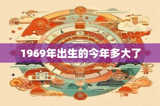 1969年出生的今年多大了