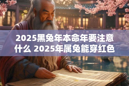 2026黑兔年本命年要注意什么 2026年属兔能穿红色吗