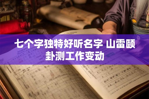 七个字独特好听名字 山雷颐卦测工作变动