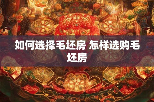 如何选择毛坯房 怎样选购毛坯房 如何选择毛坯房 怎样选购毛坯房