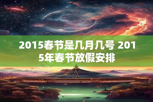 2015春节是几月几号 2015年春节放假安排