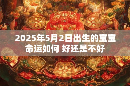 2025年5月2日出生的宝宝命运如何 好还是不好