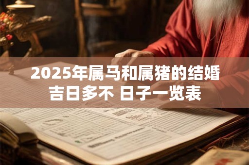 2025年属马和属猪的结婚吉日多不 日子一览表