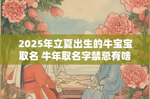 2025年立夏出生的牛宝宝取名 牛年取名字禁忌有啥