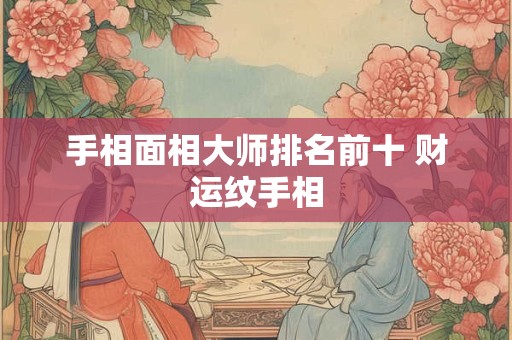 手相面相大师排名前十 财运纹手相