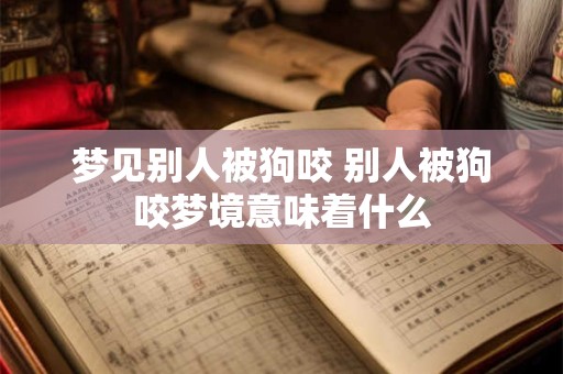 梦见别人被狗咬 别人被狗咬梦境意味着什么