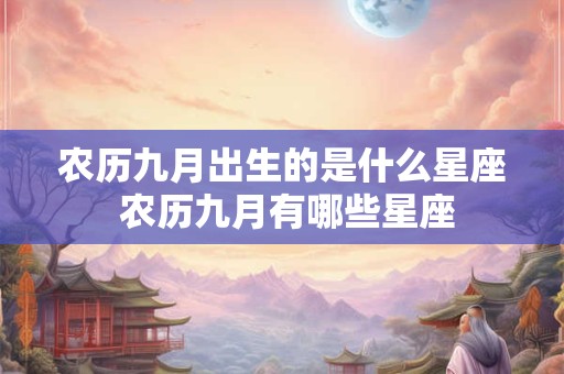 农历九月出生的是什么星座 农历九月有哪些星座