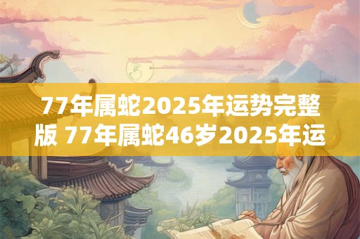 77年属蛇2026年运势完整版 77年属蛇46岁2026年运势