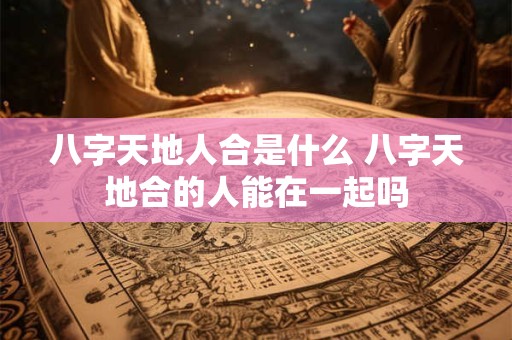八字天地人合是什么 八字天地合的人能在一起吗