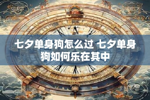 七夕单身狗怎么过 七夕单身狗如何乐在其中