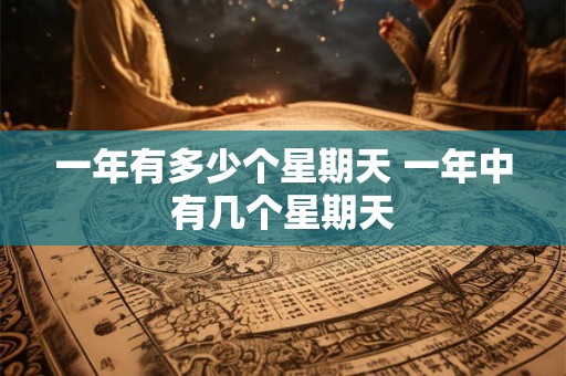 一年有多少个星期天 一年中有几个星期天