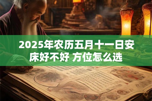 2025年农历五月十一日安床好不好 方位怎么选
