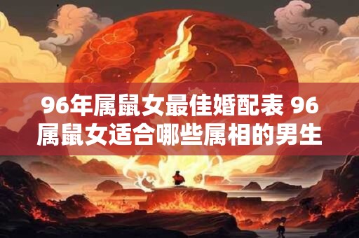 96年属鼠女最佳婚配表 96属鼠女适合哪些属相的男生结婚
