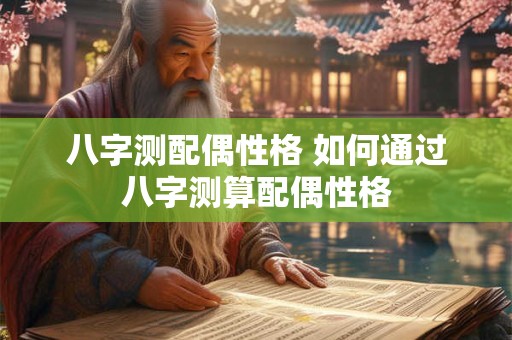 八字测配偶性格 如何通过八字测算配偶性格