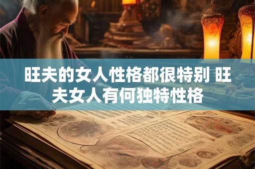 旺夫的女人性格都很特别 旺夫女人有何独特性格