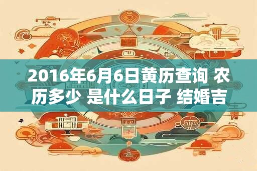2016年6月6日黄历查询 农历多少 是什么日子 结婚吉时