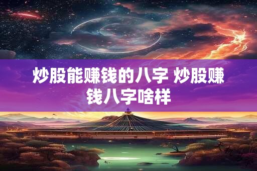炒股能赚钱的八字 炒股赚钱八字啥样