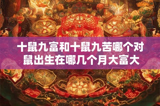 十鼠九富和十鼠九苦哪个对 鼠出生在哪几个月大富大贵