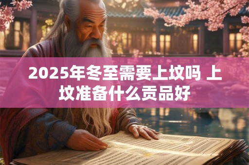 2025年冬至需要上坟吗 上坟准备什么贡品好
