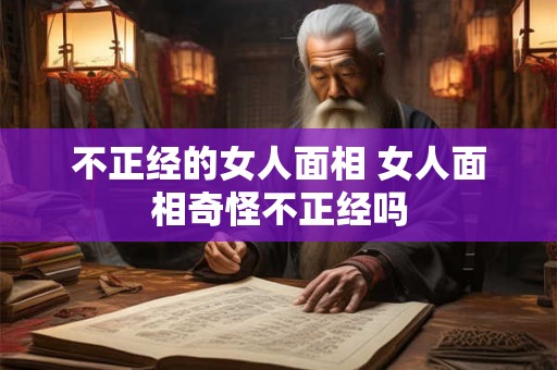 不正经的女人面相 女人面相奇怪不正经吗