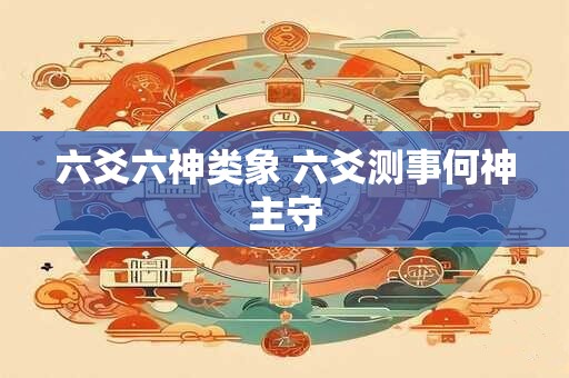 六爻六神类象 六爻测事何神主守